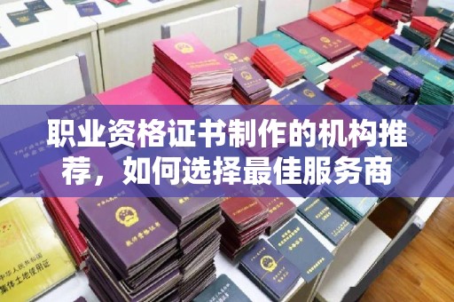 岭东职业资格证书制作的机构推荐，如何选择最佳服务商